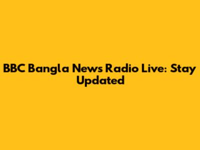 BBC Bangla News Radio Live: Stay Updated