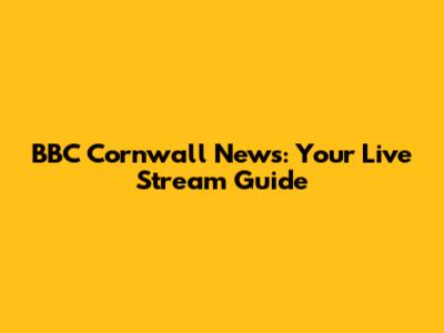 BBC Cornwall News: Your Live Stream Guide