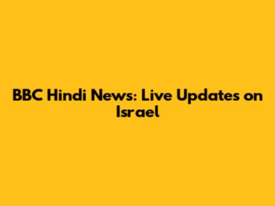 BBC Hindi News: Live Updates on Israel