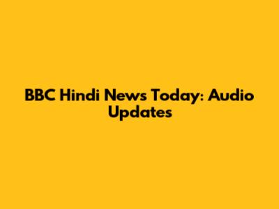 BBC Hindi News Today: Audio Updates
