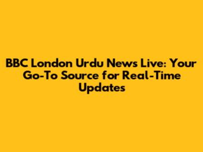 BBC London Urdu News Live: Your Go-To Source for Real-Time Updates