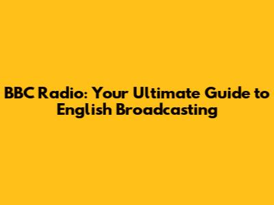 BBC Radio: Your Ultimate Guide to English Broadcasting