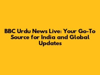 BBC Urdu News Live: Your Go-To Source for India and Global Updates