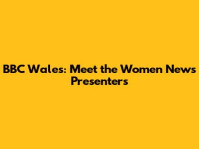 BBC Wales: Meet the Women News Presenters