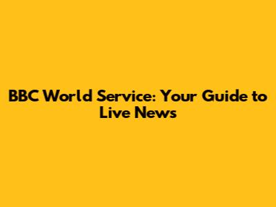 BBC World Service: Your Guide to Live News