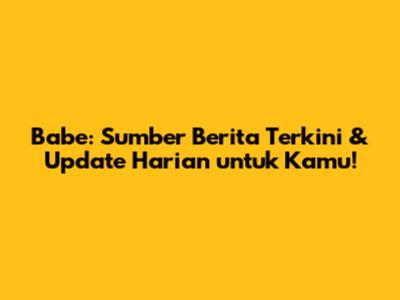 Babe: Sumber Berita Terkini & Update Harian untuk Kamu!