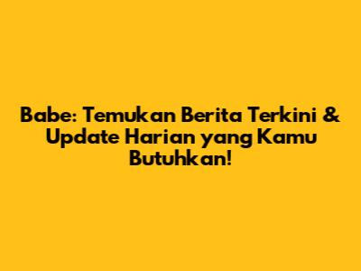 Babe: Temukan Berita Terkini & Update Harian yang Kamu Butuhkan!
