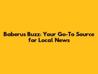 Baberu's Buzz: Your Go-To Source for Local News