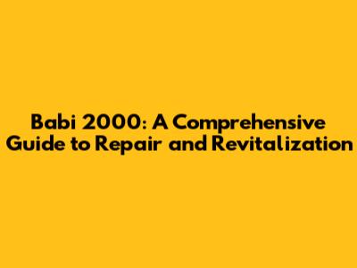 Babi 2000: A Comprehensive Guide to Repair and Revitalization