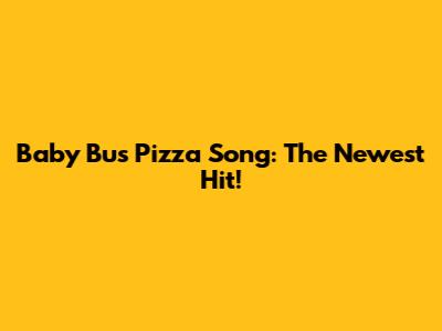 Baby Bus Pizza Song: The Newest Hit!