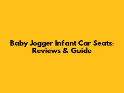 Baby Jogger Infant Car Seats: Reviews & Guide