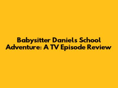 Babysitter Daniel's School Adventure: A TV Episode Review