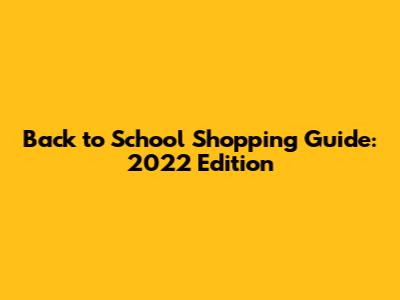 Back to School Shopping Guide: 2022 Edition