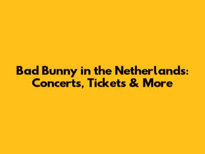 Bad Bunny in the Netherlands: Concerts, Tickets & More