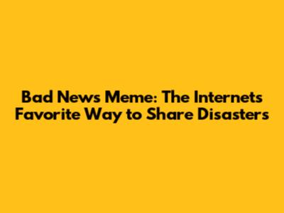 Bad News Meme: The Internet's Favorite Way to Share Disasters