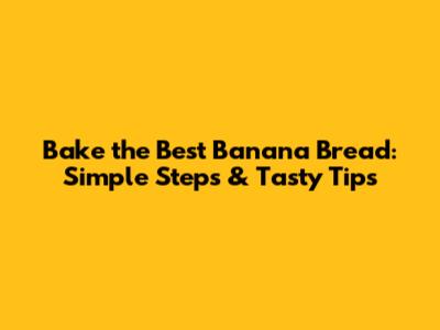 Bake the Best Banana Bread: Simple Steps & Tasty Tips