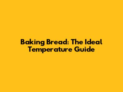 Baking Bread: The Ideal Temperature Guide