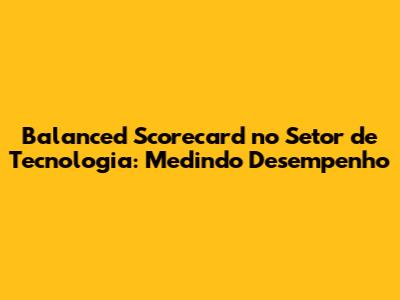 Balanced Scorecard no Setor de Tecnologia: Medindo Desempenho