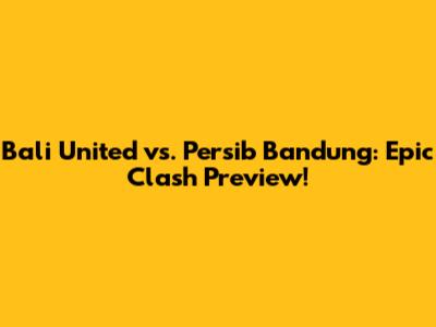 Bali United vs. Persib Bandung: Epic Clash Preview!