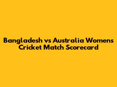 Bangladesh vs Australia Women's Cricket Match Scorecard