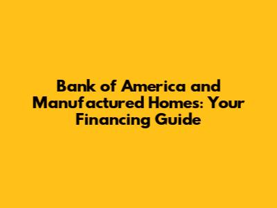 Bank of America and Manufactured Homes: Your Financing Guide