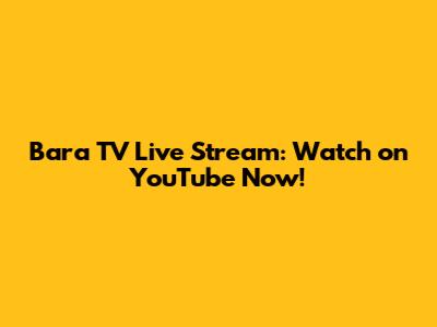 Bara TV Live Stream: Watch on YouTube Now!