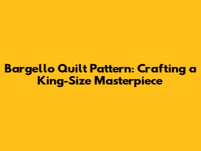 Bargello Quilt Pattern: Crafting a King-Size Masterpiece