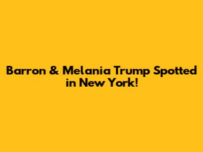 Barron & Melania Trump Spotted in New York!