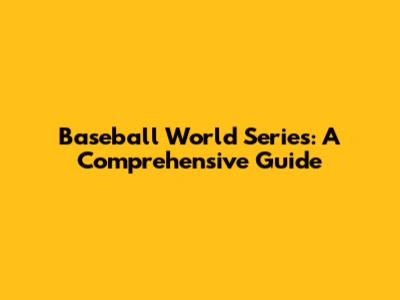 Baseball World Series: A Comprehensive Guide