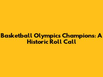 Basketball Olympics Champions: A Historic Roll Call