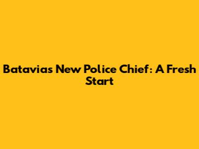 Batavia's New Police Chief: A Fresh Start