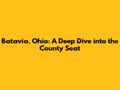 Batavia, Ohio: A Deep Dive into the County Seat