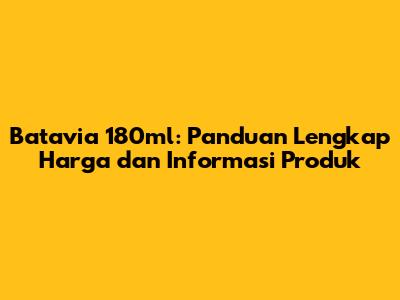 Batavia 180ml: Panduan Lengkap Harga dan Informasi Produk
