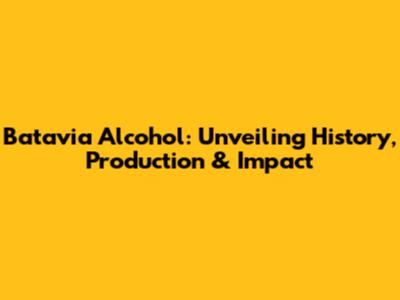 Batavia Alcohol: Unveiling History, Production & Impact