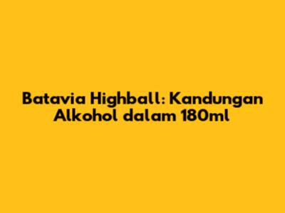 Batavia Highball: Kandungan Alkohol dalam 180ml