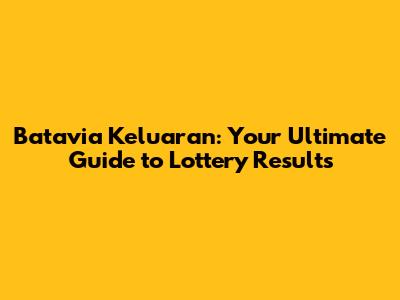 Batavia Keluaran: Your Ultimate Guide to Lottery Results