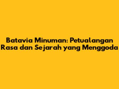 Batavia Minuman: Petualangan Rasa dan Sejarah yang Menggoda