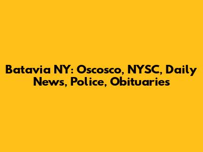 Batavia NY: Oscosco, NYSC, Daily News, Police, Obituaries