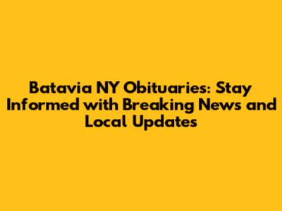 Batavia NY Obituaries: Stay Informed with Breaking News and Local Updates