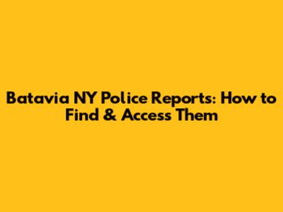 Batavia NY Police Reports: How to Find & Access Them