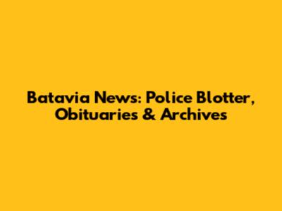 Batavia News: Police Blotter, Obituaries & Archives