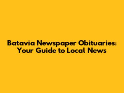 Batavia Newspaper Obituaries: Your Guide to Local News