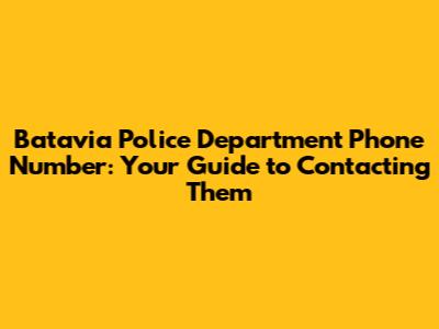 Batavia Police Department Phone Number: Your Guide to Contacting Them