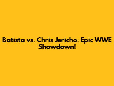 Batista vs. Chris Jericho: Epic WWE Showdown!
