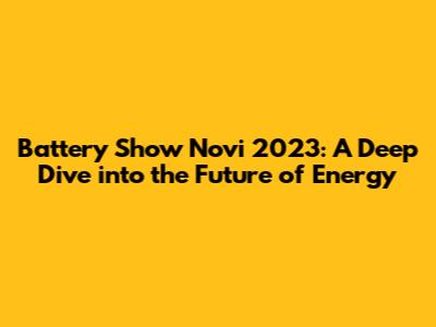 Battery Show Novi 2023: A Deep Dive into the Future of Energy