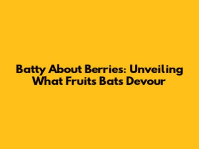 Batty About Berries: Unveiling What Fruits Bats Devour