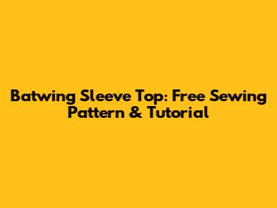 Batwing Sleeve Top: Free Sewing Pattern & Tutorial