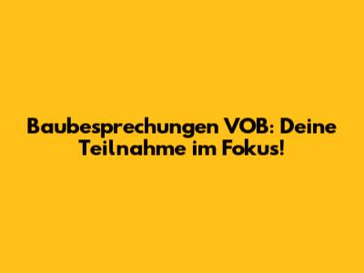 Baubesprechungen VOB: Deine Teilnahme im Fokus!