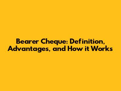 Bearer Cheque: Definition, Advantages, and How it Works
