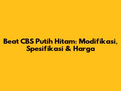Beat CBS Putih Hitam: Modifikasi, Spesifikasi & Harga